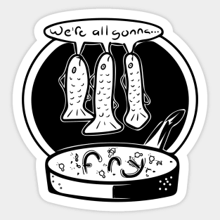 We're all Gonna... Fry (Black and White) Sticker